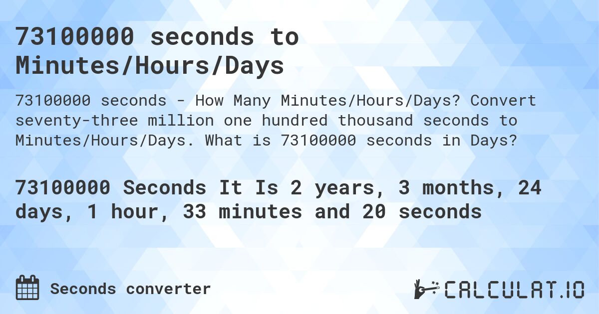 73100000 seconds to Minutes/Hours/Days. Convert seventy-three million one hundred thousand seconds to Minutes/Hours/Days. What is 73100000 seconds in Days?