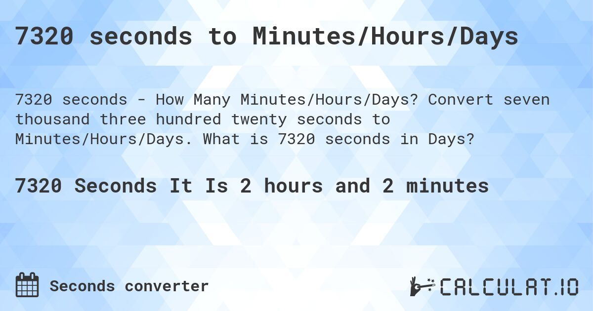 7320 seconds to Minutes/Hours/Days. Convert seven thousand three hundred twenty seconds to Minutes/Hours/Days. What is 7320 seconds in Days?
