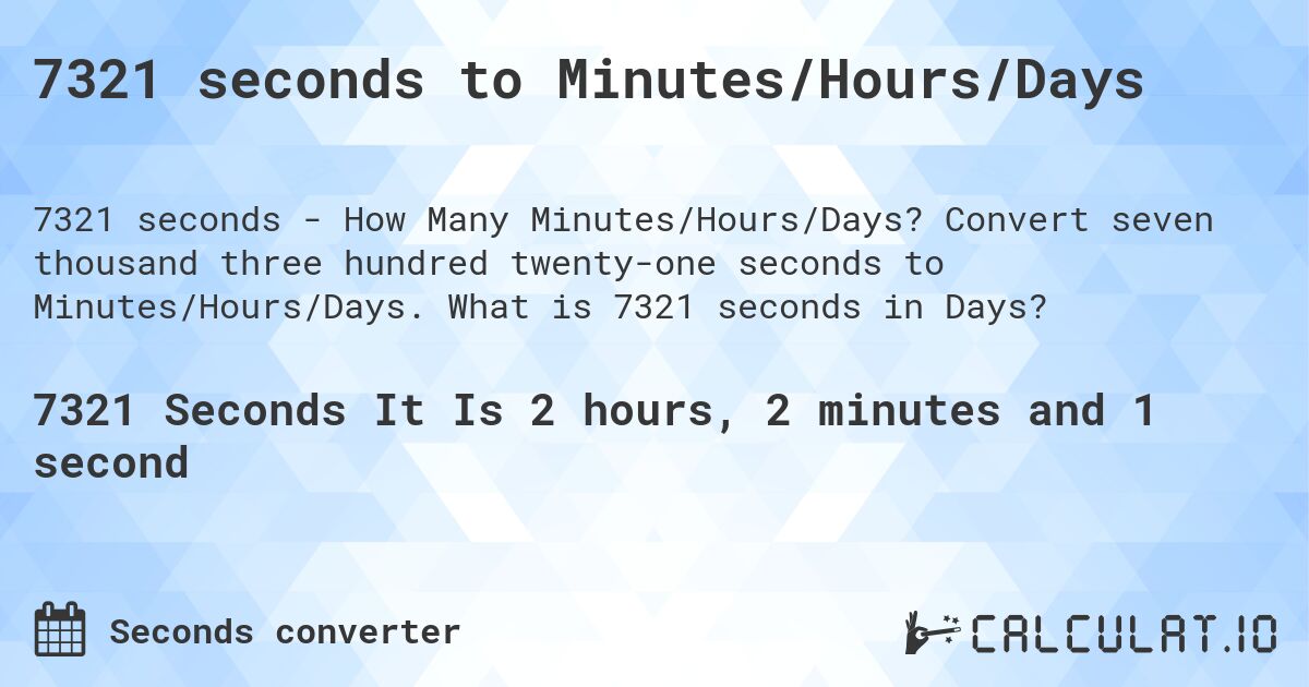 7321 seconds to Minutes/Hours/Days. Convert seven thousand three hundred twenty-one seconds to Minutes/Hours/Days. What is 7321 seconds in Days?