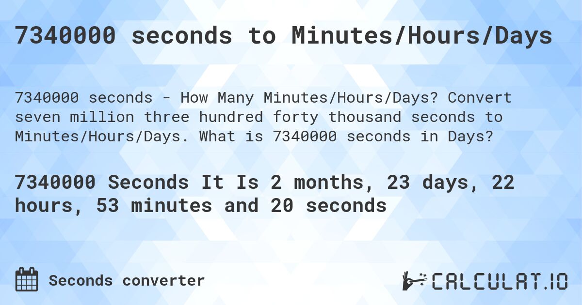 7340000 seconds to Minutes/Hours/Days. Convert seven million three hundred forty thousand seconds to Minutes/Hours/Days. What is 7340000 seconds in Days?
