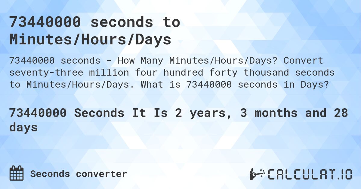 73440000 seconds to Minutes/Hours/Days. Convert seventy-three million four hundred forty thousand seconds to Minutes/Hours/Days. What is 73440000 seconds in Days?