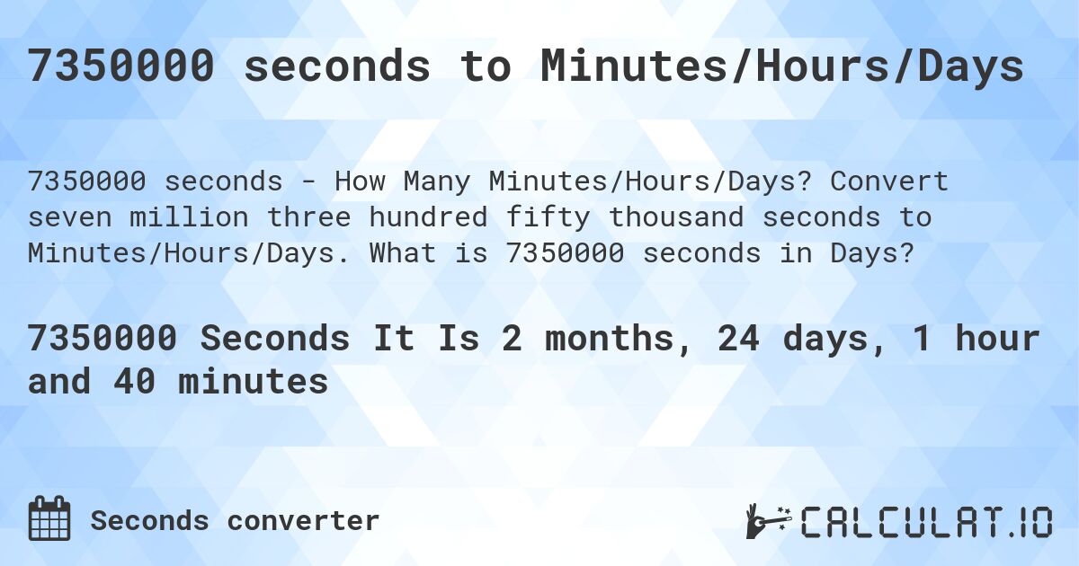 7350000 seconds to Minutes/Hours/Days. Convert seven million three hundred fifty thousand seconds to Minutes/Hours/Days. What is 7350000 seconds in Days?