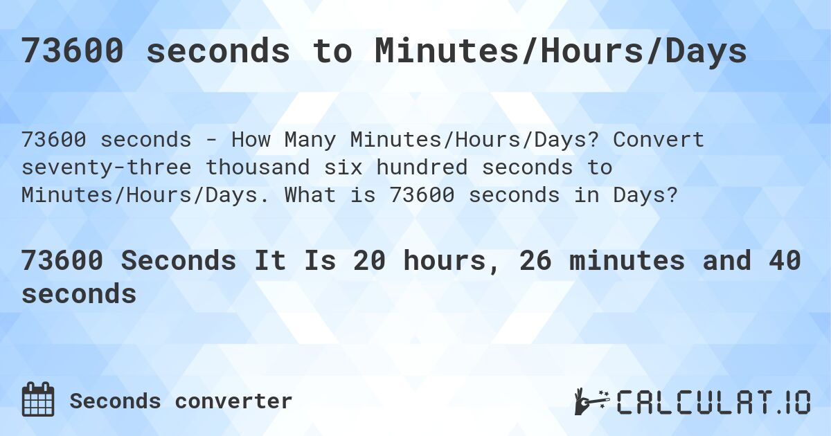 73600 seconds to Minutes/Hours/Days. Convert seventy-three thousand six hundred seconds to Minutes/Hours/Days. What is 73600 seconds in Days?