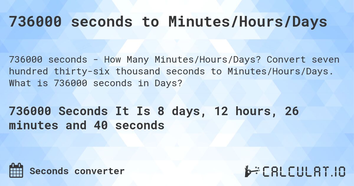 736000 seconds to Minutes/Hours/Days. Convert seven hundred thirty-six thousand seconds to Minutes/Hours/Days. What is 736000 seconds in Days?