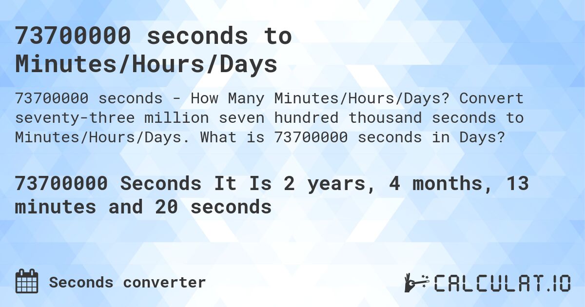 73700000 seconds to Minutes/Hours/Days. Convert seventy-three million seven hundred thousand seconds to Minutes/Hours/Days. What is 73700000 seconds in Days?