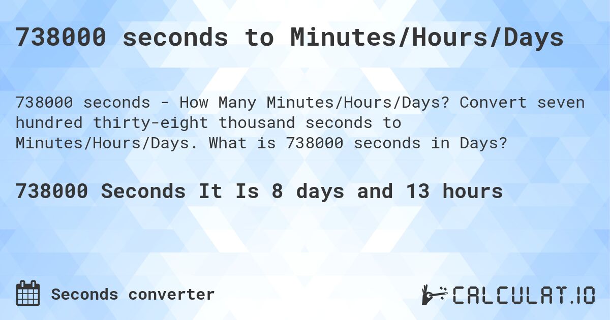 738000 seconds to Minutes/Hours/Days. Convert seven hundred thirty-eight thousand seconds to Minutes/Hours/Days. What is 738000 seconds in Days?