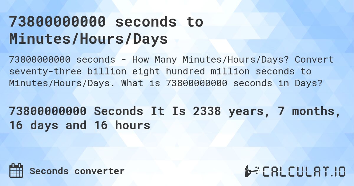 73800000000 seconds to Minutes/Hours/Days. Convert seventy-three billion eight hundred million seconds to Minutes/Hours/Days. What is 73800000000 seconds in Days?