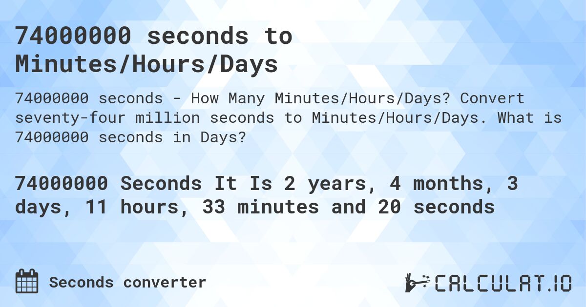 74000000 seconds to Minutes/Hours/Days. Convert seventy-four million seconds to Minutes/Hours/Days. What is 74000000 seconds in Days?