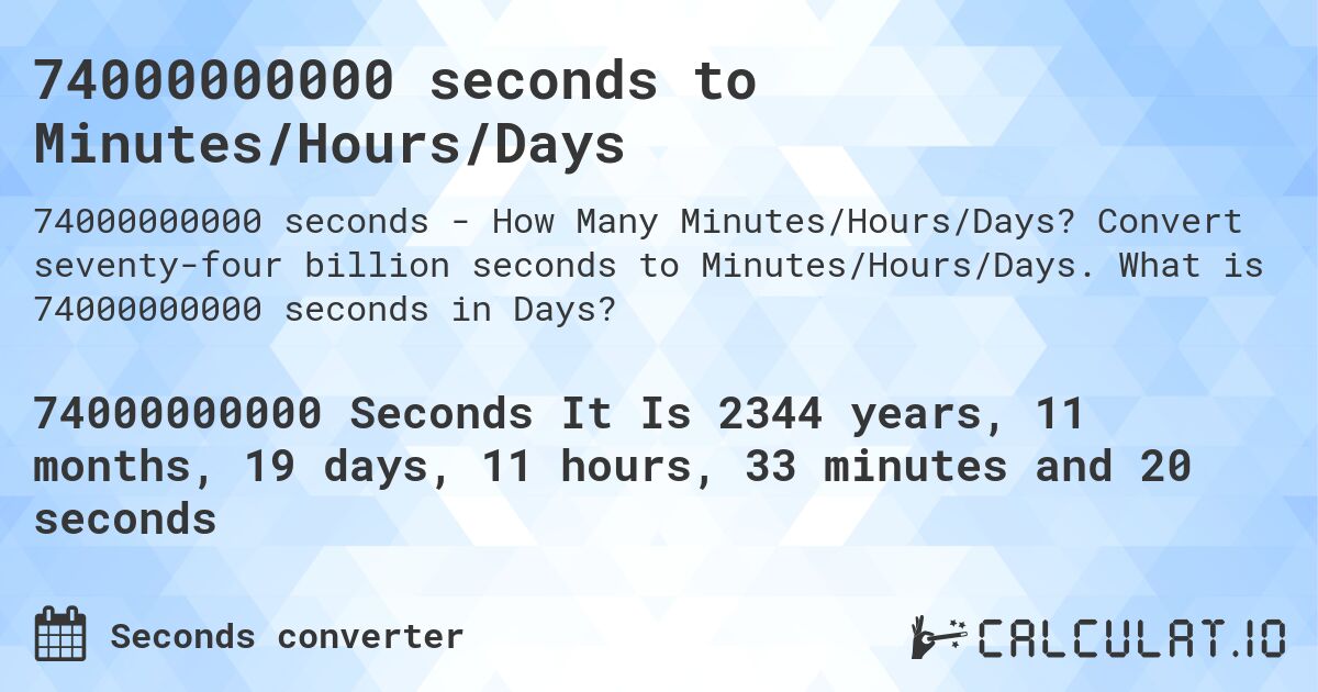 74000000000 seconds to Minutes/Hours/Days. Convert seventy-four billion seconds to Minutes/Hours/Days. What is 74000000000 seconds in Days?
