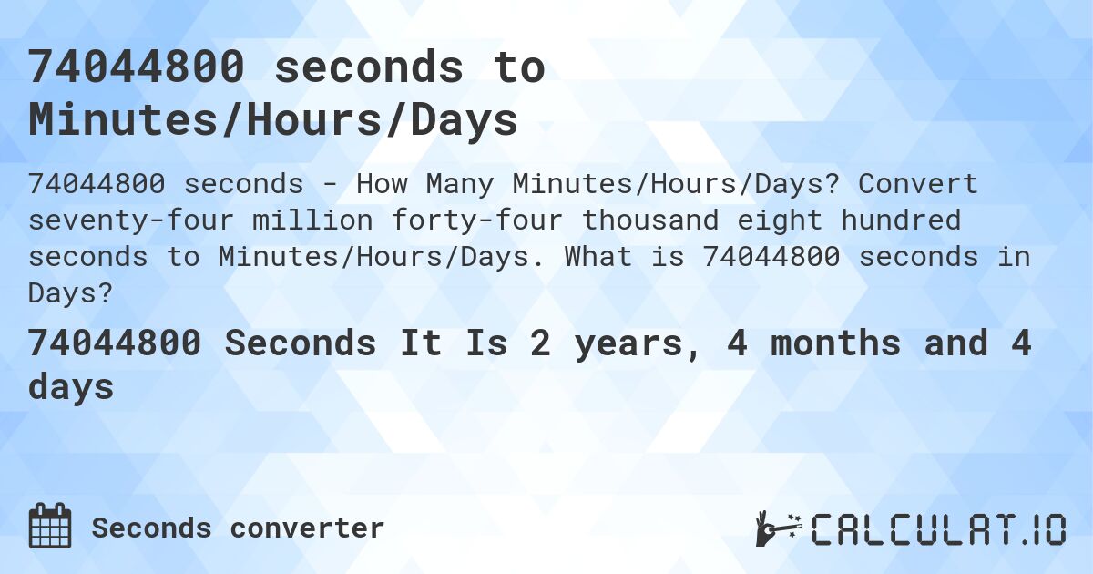 74044800 seconds to Minutes/Hours/Days. Convert seventy-four million forty-four thousand eight hundred seconds to Minutes/Hours/Days. What is 74044800 seconds in Days?