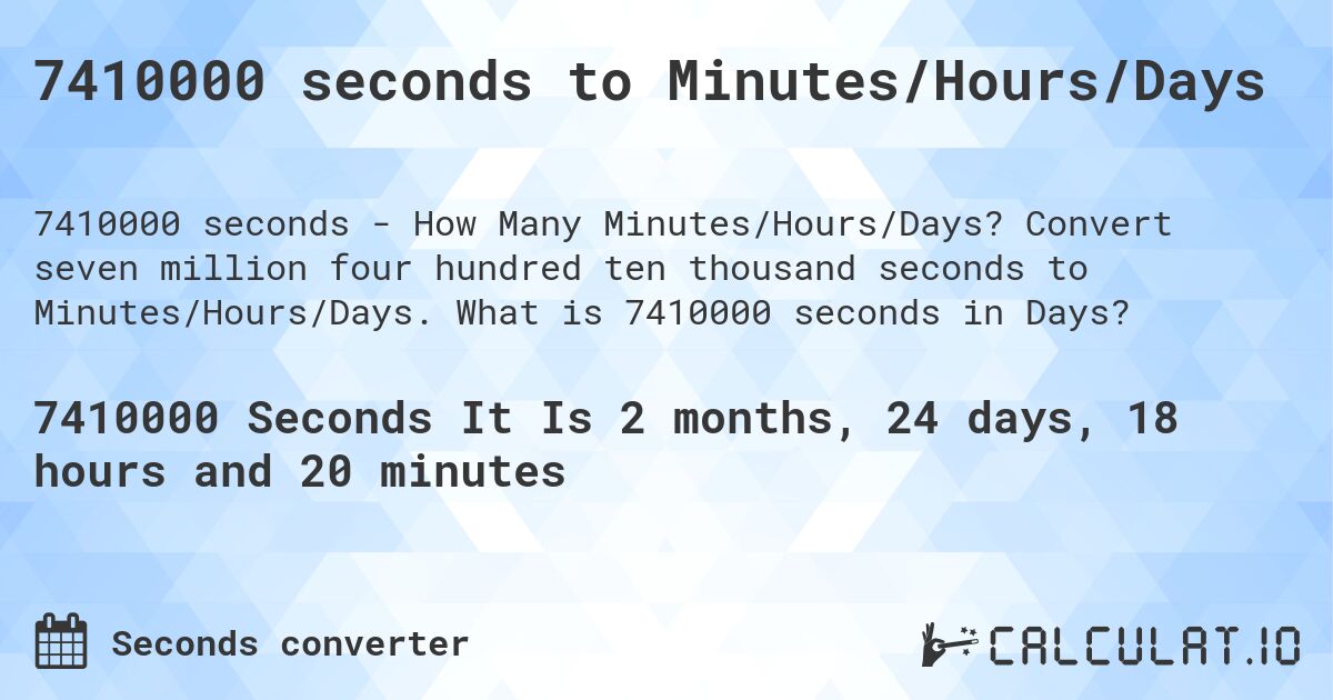 7410000 seconds to Minutes/Hours/Days. Convert seven million four hundred ten thousand seconds to Minutes/Hours/Days. What is 7410000 seconds in Days?
