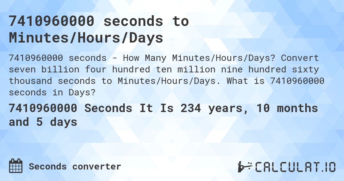 7410960000 seconds to Minutes/Hours/Days. Convert seven billion four hundred ten million nine hundred sixty thousand seconds to Minutes/Hours/Days. What is 7410960000 seconds in Days?