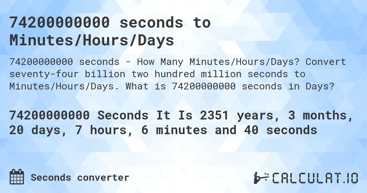 74200000000 seconds to Minutes/Hours/Days. Convert seventy-four billion two hundred million seconds to Minutes/Hours/Days. What is 74200000000 seconds in Days?