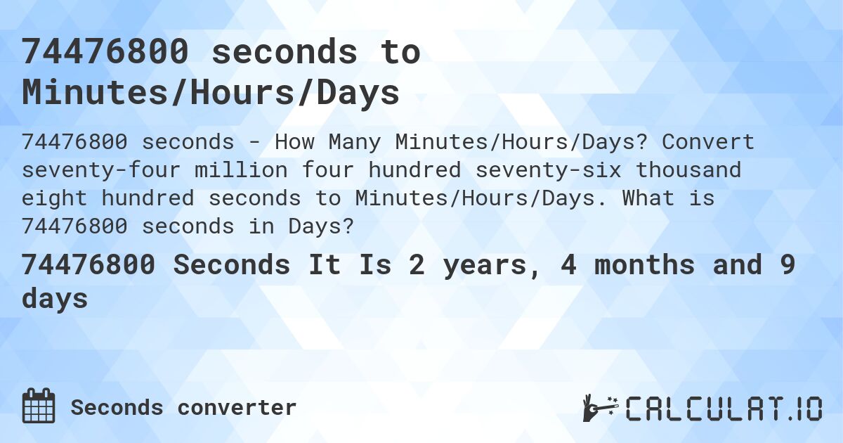 74476800 seconds to Minutes/Hours/Days. Convert seventy-four million four hundred seventy-six thousand eight hundred seconds to Minutes/Hours/Days. What is 74476800 seconds in Days?