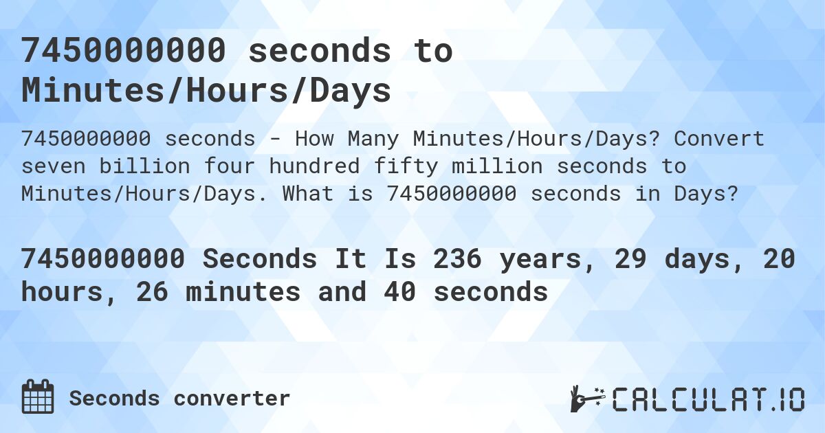 7450000000 seconds to Minutes/Hours/Days. Convert seven billion four hundred fifty million seconds to Minutes/Hours/Days. What is 7450000000 seconds in Days?