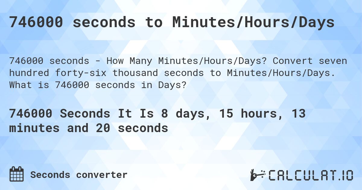 746000 seconds to Minutes/Hours/Days. Convert seven hundred forty-six thousand seconds to Minutes/Hours/Days. What is 746000 seconds in Days?