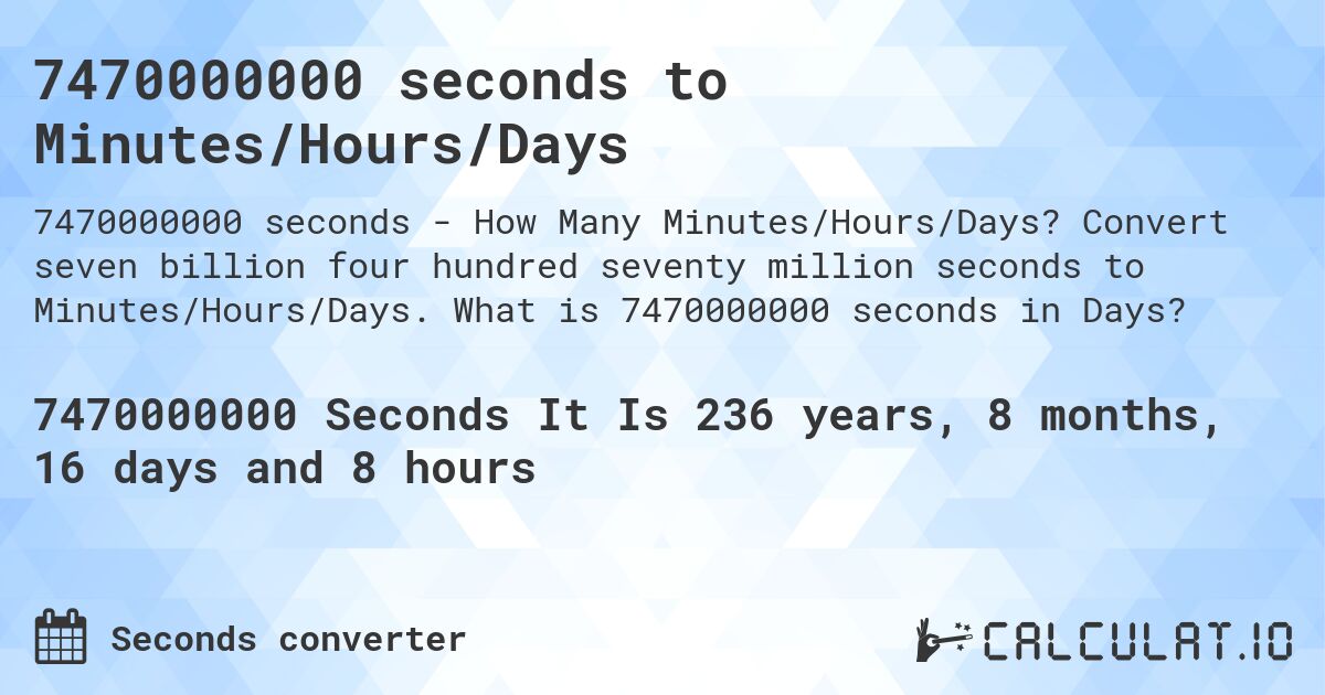 7470000000 seconds to Minutes/Hours/Days. Convert seven billion four hundred seventy million seconds to Minutes/Hours/Days. What is 7470000000 seconds in Days?