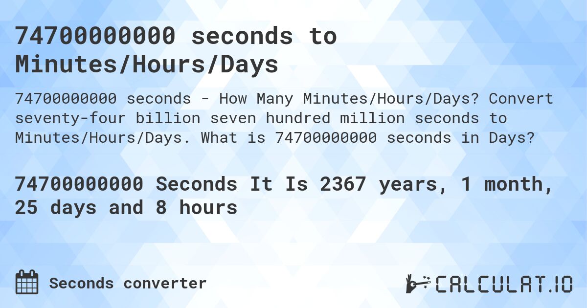 74700000000 seconds to Minutes/Hours/Days. Convert seventy-four billion seven hundred million seconds to Minutes/Hours/Days. What is 74700000000 seconds in Days?