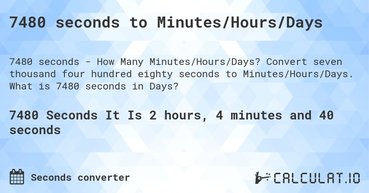 7480 seconds to Minutes/Hours/Days. Convert seven thousand four hundred eighty seconds to Minutes/Hours/Days. What is 7480 seconds in Days?