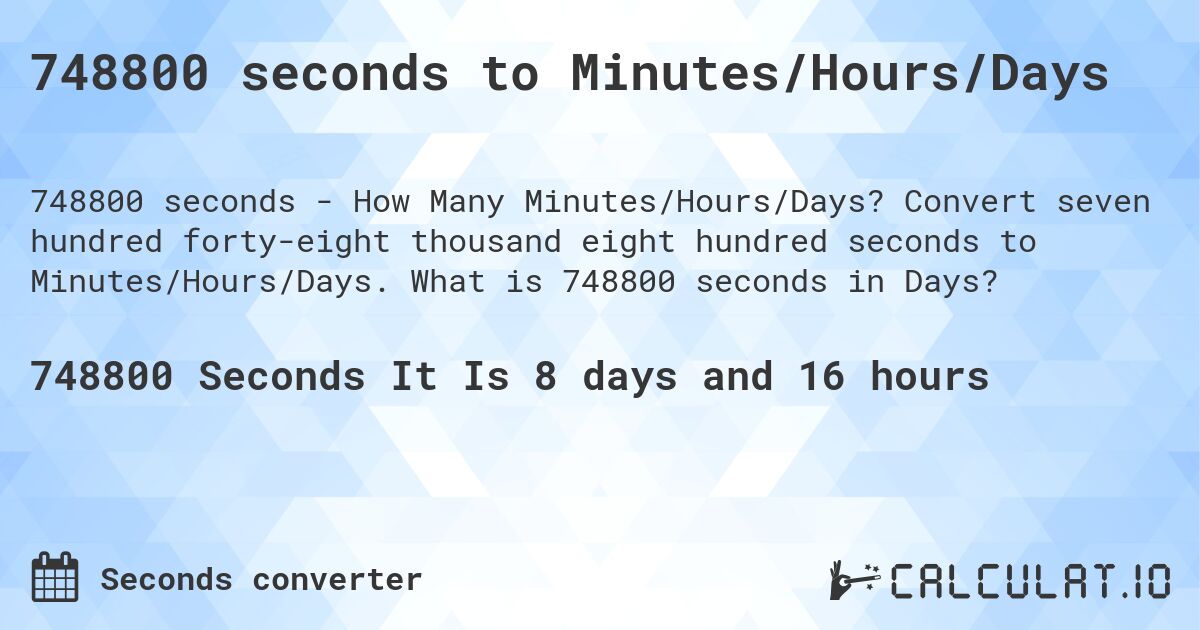 748800 seconds to Minutes/Hours/Days. Convert seven hundred forty-eight thousand eight hundred seconds to Minutes/Hours/Days. What is 748800 seconds in Days?