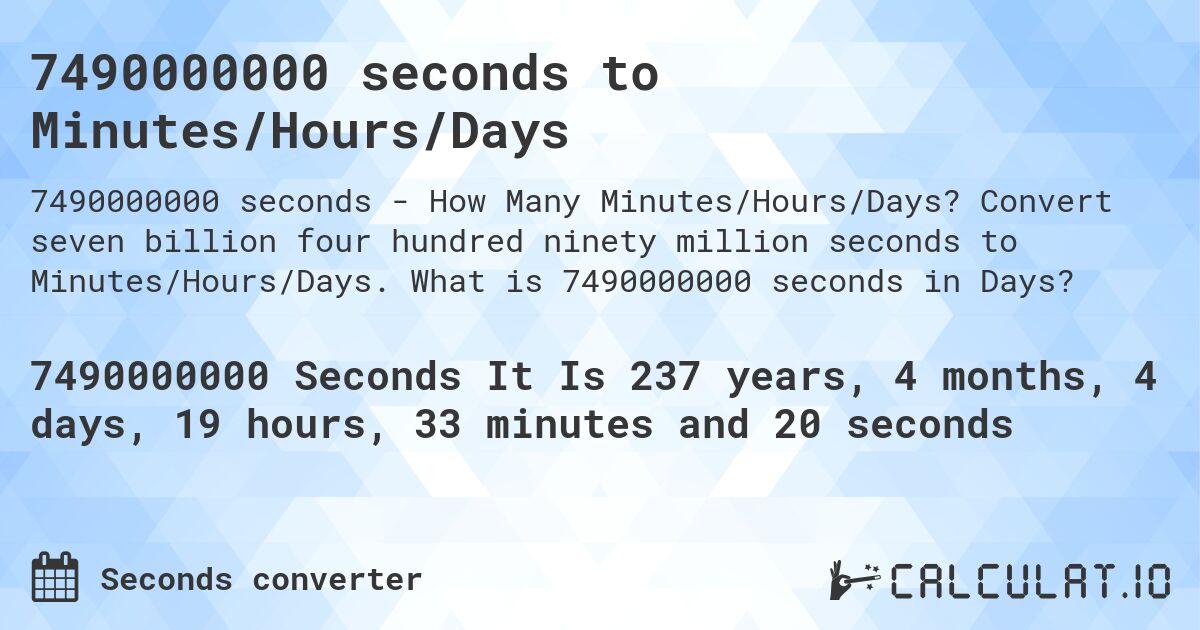 7490000000 seconds to Minutes/Hours/Days. Convert seven billion four hundred ninety million seconds to Minutes/Hours/Days. What is 7490000000 seconds in Days?