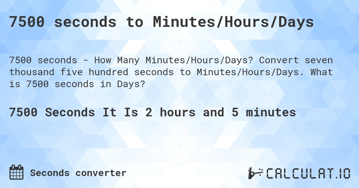 7500 seconds to Minutes/Hours/Days. Convert seven thousand five hundred seconds to Minutes/Hours/Days. What is 7500 seconds in Days?