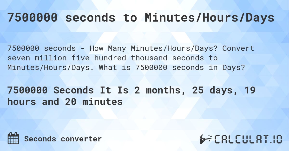 7500000 seconds to Minutes/Hours/Days. Convert seven million five hundred thousand seconds to Minutes/Hours/Days. What is 7500000 seconds in Days?