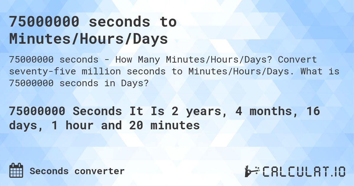 75000000 seconds to Minutes/Hours/Days. Convert seventy-five million seconds to Minutes/Hours/Days. What is 75000000 seconds in Days?