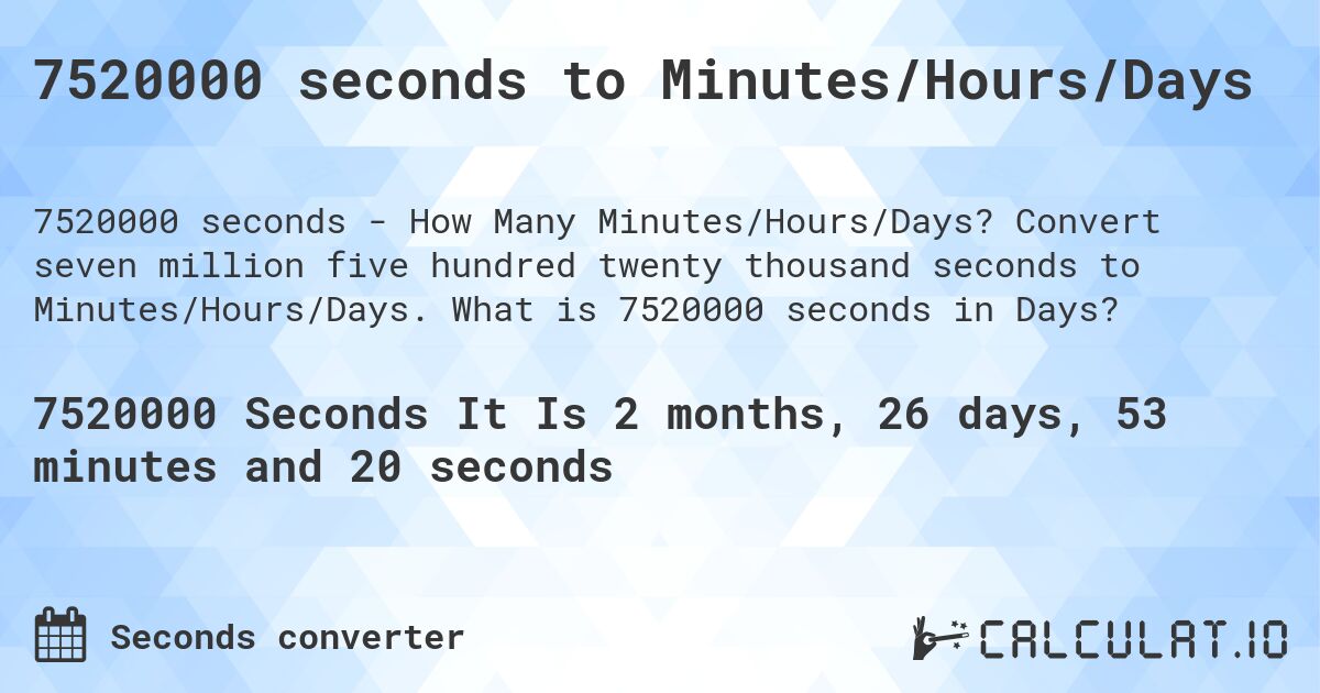 7520000 seconds to Minutes/Hours/Days. Convert seven million five hundred twenty thousand seconds to Minutes/Hours/Days. What is 7520000 seconds in Days?