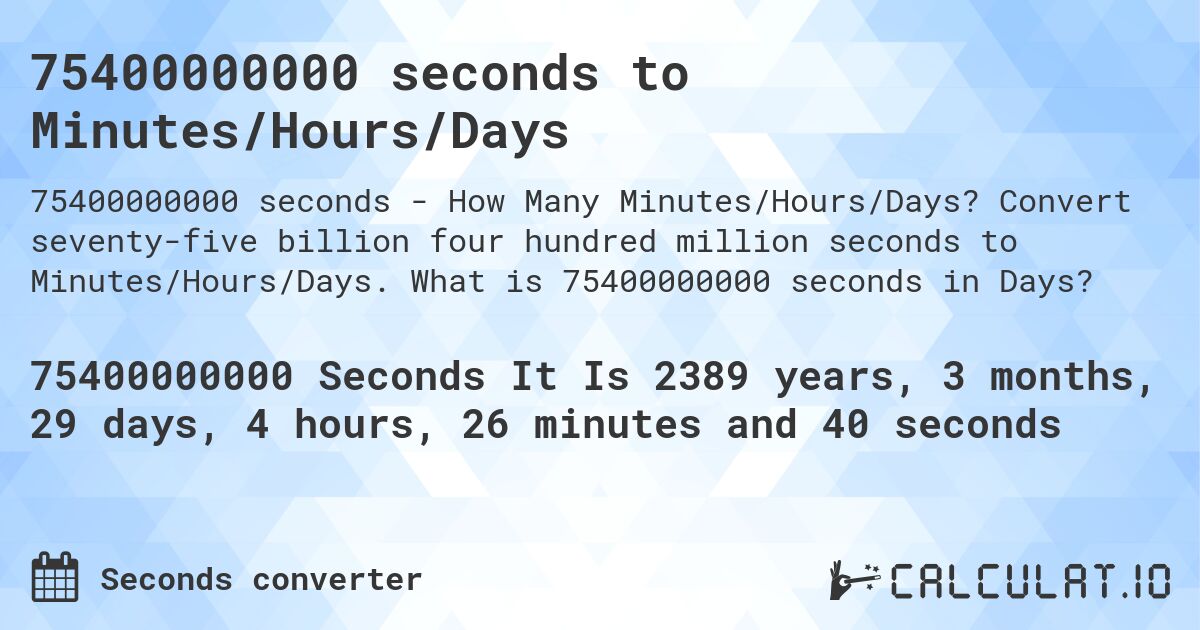 75400000000 seconds to Minutes/Hours/Days. Convert seventy-five billion four hundred million seconds to Minutes/Hours/Days. What is 75400000000 seconds in Days?