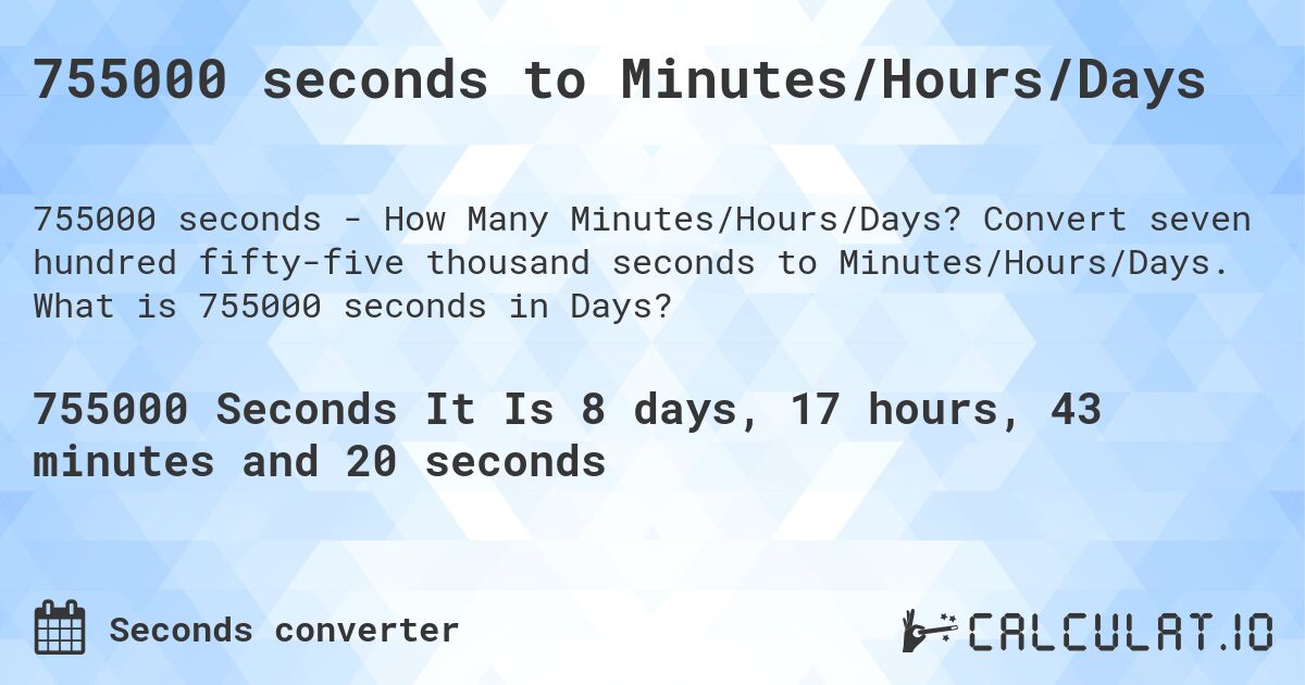 755000 seconds to Minutes/Hours/Days. Convert seven hundred fifty-five thousand seconds to Minutes/Hours/Days. What is 755000 seconds in Days?