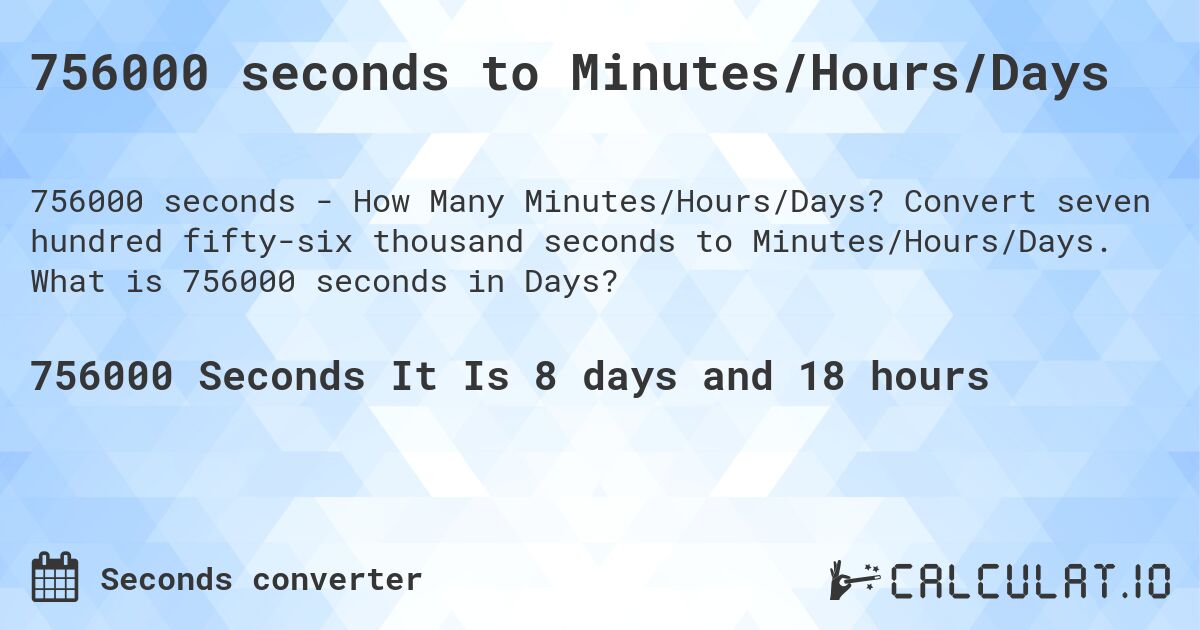 756000 seconds to Minutes/Hours/Days. Convert seven hundred fifty-six thousand seconds to Minutes/Hours/Days. What is 756000 seconds in Days?