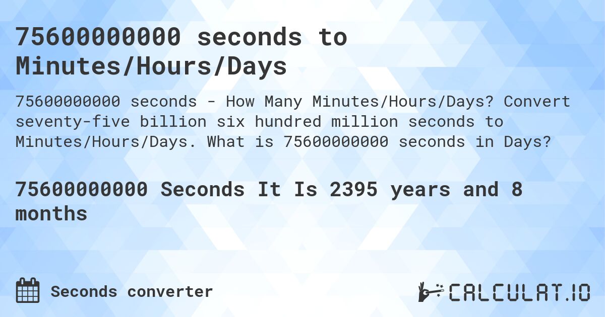 75600000000 seconds to Minutes/Hours/Days. Convert seventy-five billion six hundred million seconds to Minutes/Hours/Days. What is 75600000000 seconds in Days?