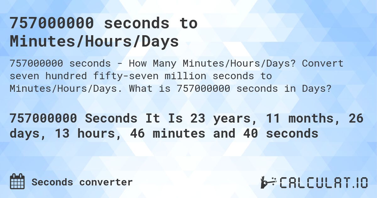 757000000 seconds to Minutes/Hours/Days. Convert seven hundred fifty-seven million seconds to Minutes/Hours/Days. What is 757000000 seconds in Days?