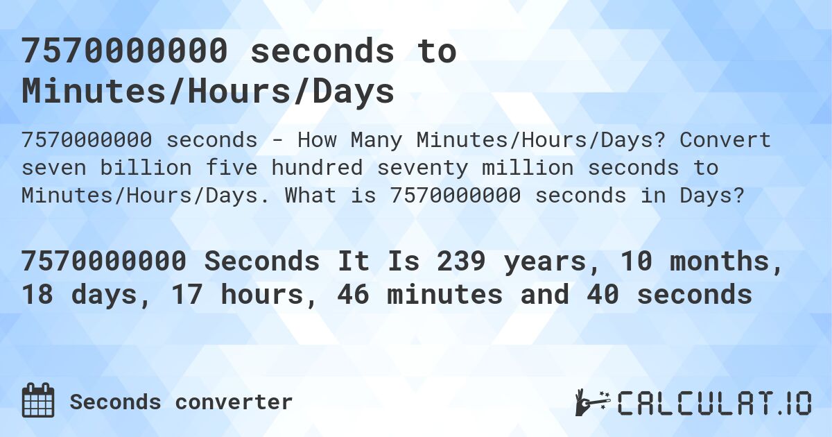 7570000000 seconds to Minutes/Hours/Days. Convert seven billion five hundred seventy million seconds to Minutes/Hours/Days. What is 7570000000 seconds in Days?