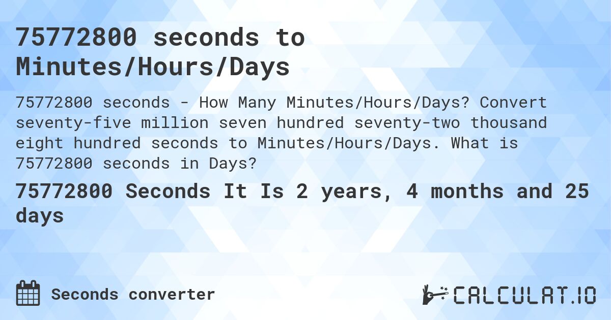 75772800 seconds to Minutes/Hours/Days. Convert seventy-five million seven hundred seventy-two thousand eight hundred seconds to Minutes/Hours/Days. What is 75772800 seconds in Days?