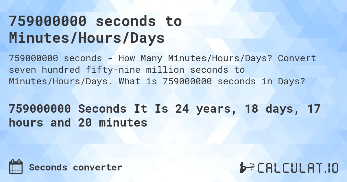 759000000 seconds to Minutes/Hours/Days. Convert seven hundred fifty-nine million seconds to Minutes/Hours/Days. What is 759000000 seconds in Days?