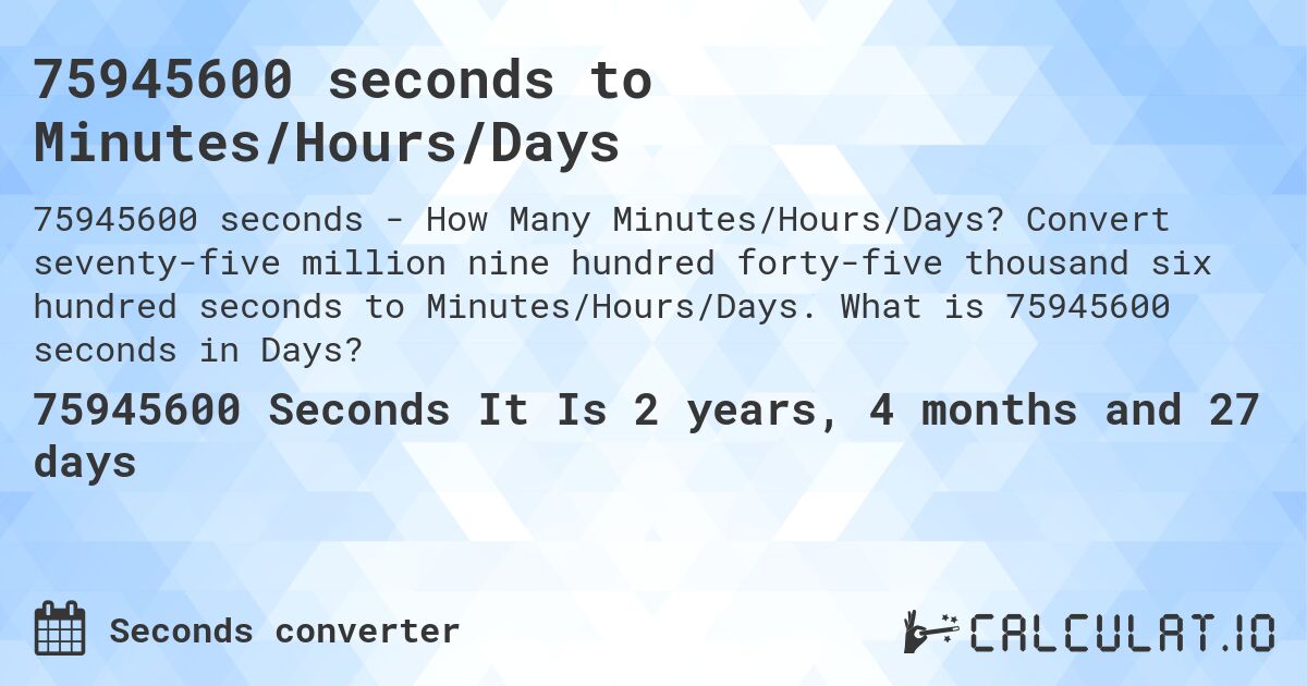 75945600 seconds to Minutes/Hours/Days. Convert seventy-five million nine hundred forty-five thousand six hundred seconds to Minutes/Hours/Days. What is 75945600 seconds in Days?