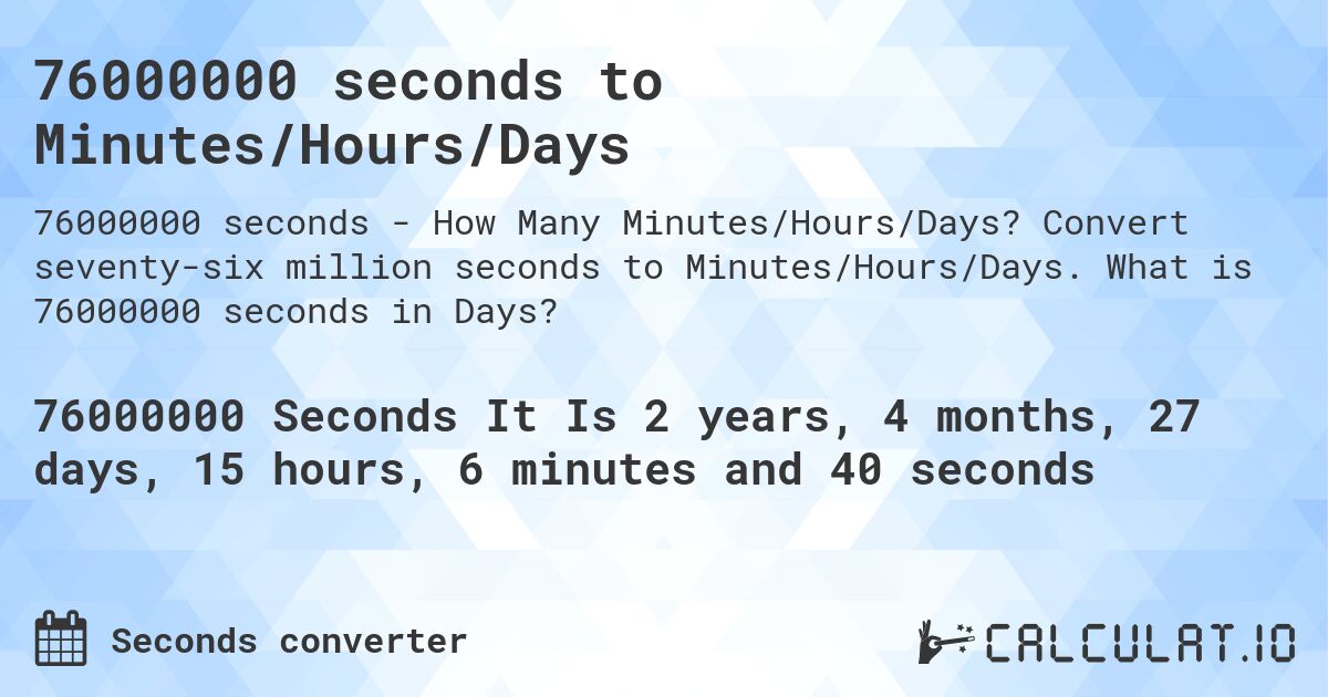76000000 seconds to Minutes/Hours/Days. Convert seventy-six million seconds to Minutes/Hours/Days. What is 76000000 seconds in Days?