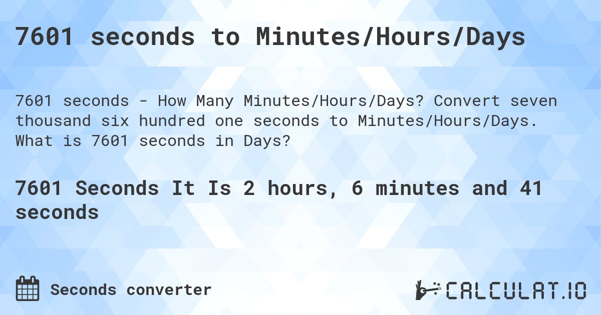 7601 seconds to Minutes/Hours/Days. Convert seven thousand six hundred one seconds to Minutes/Hours/Days. What is 7601 seconds in Days?