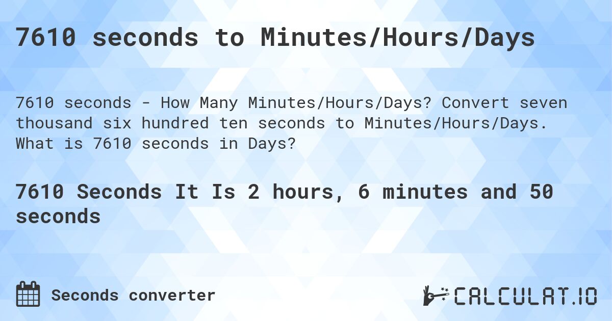 7610 seconds to Minutes/Hours/Days. Convert seven thousand six hundred ten seconds to Minutes/Hours/Days. What is 7610 seconds in Days?