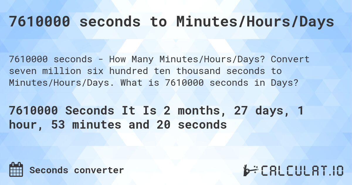 7610000 seconds to Minutes/Hours/Days. Convert seven million six hundred ten thousand seconds to Minutes/Hours/Days. What is 7610000 seconds in Days?