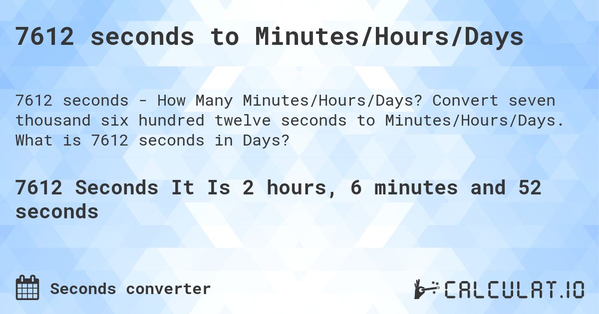 7612 seconds to Minutes/Hours/Days. Convert seven thousand six hundred twelve seconds to Minutes/Hours/Days. What is 7612 seconds in Days?