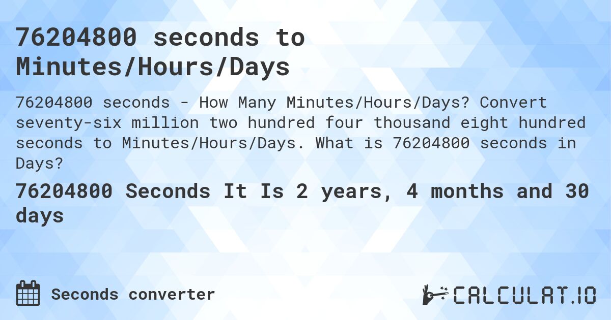 76204800 seconds to Minutes/Hours/Days. Convert seventy-six million two hundred four thousand eight hundred seconds to Minutes/Hours/Days. What is 76204800 seconds in Days?