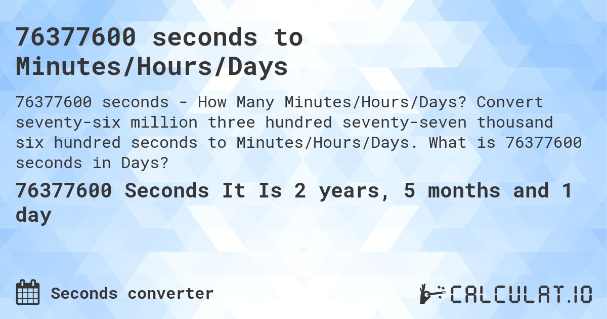 76377600 seconds to Minutes/Hours/Days. Convert seventy-six million three hundred seventy-seven thousand six hundred seconds to Minutes/Hours/Days. What is 76377600 seconds in Days?