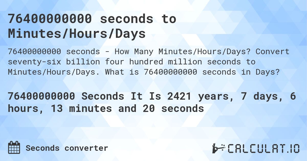 76400000000 seconds to Minutes/Hours/Days. Convert seventy-six billion four hundred million seconds to Minutes/Hours/Days. What is 76400000000 seconds in Days?