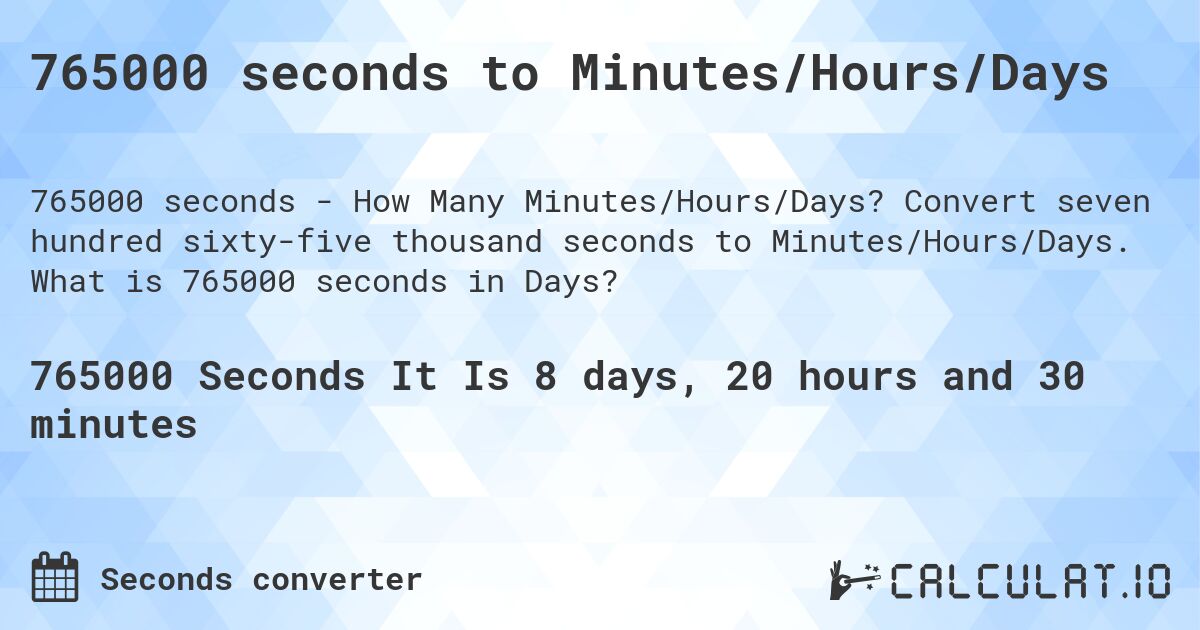 765000 seconds to Minutes/Hours/Days. Convert seven hundred sixty-five thousand seconds to Minutes/Hours/Days. What is 765000 seconds in Days?
