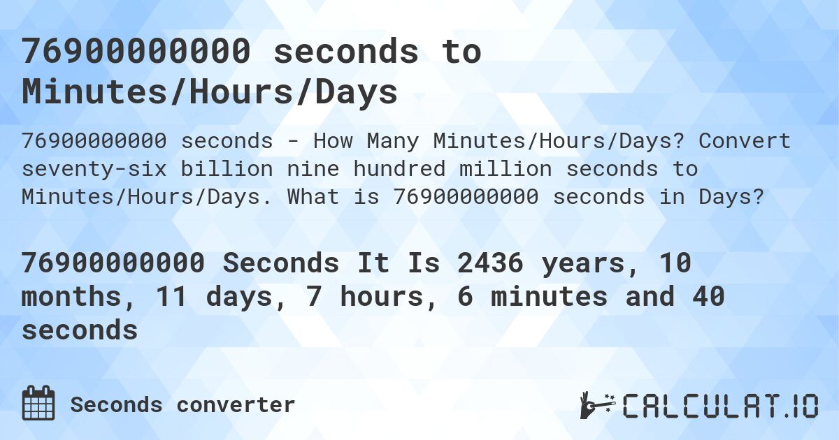 76900000000 seconds to Minutes/Hours/Days. Convert seventy-six billion nine hundred million seconds to Minutes/Hours/Days. What is 76900000000 seconds in Days?