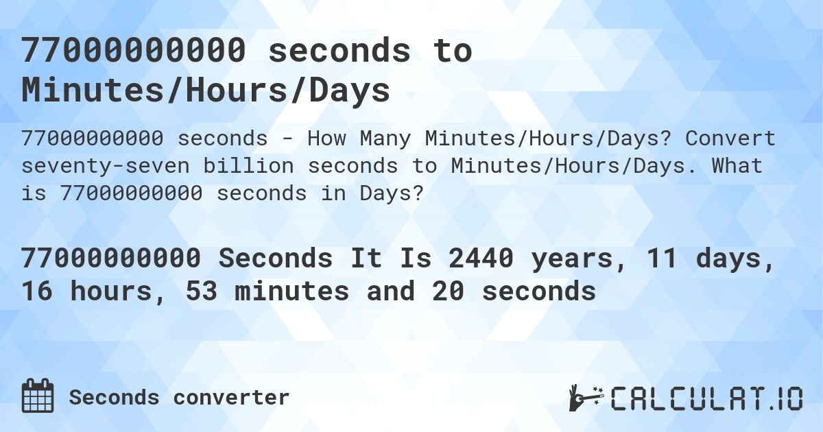 77000000000 seconds to Minutes/Hours/Days. Convert seventy-seven billion seconds to Minutes/Hours/Days. What is 77000000000 seconds in Days?