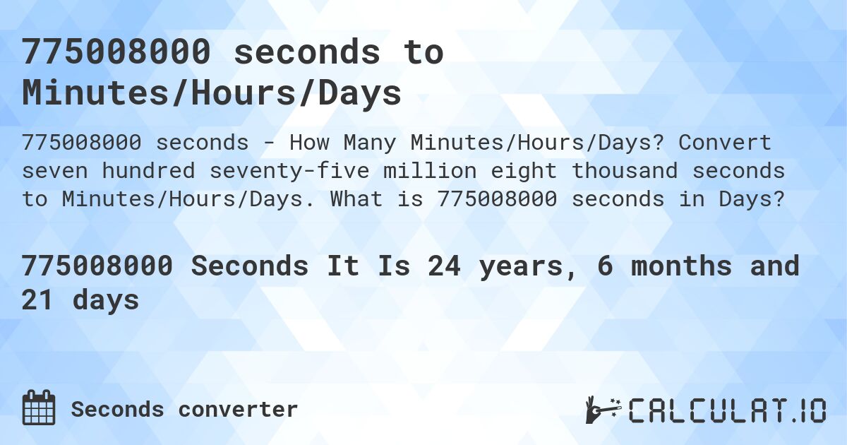 775008000 seconds to Minutes/Hours/Days. Convert seven hundred seventy-five million eight thousand seconds to Minutes/Hours/Days. What is 775008000 seconds in Days?